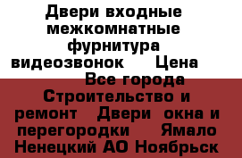 Двери входные, межкомнатные, фурнитура, видеозвонок.  › Цена ­ 6 500 - Все города Строительство и ремонт » Двери, окна и перегородки   . Ямало-Ненецкий АО,Ноябрьск г.